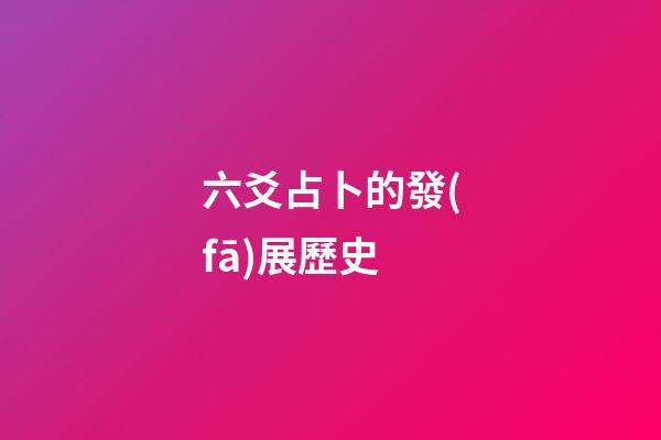 六爻占卜的發(fā)展歷史 (六爻占卜的由來)